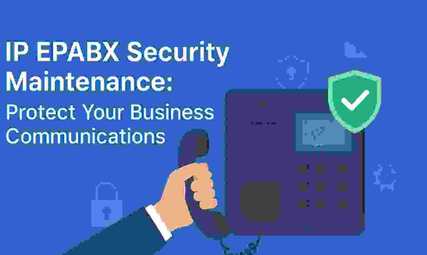 IP EPABX Security Maintenance: Protect Your Business Communications